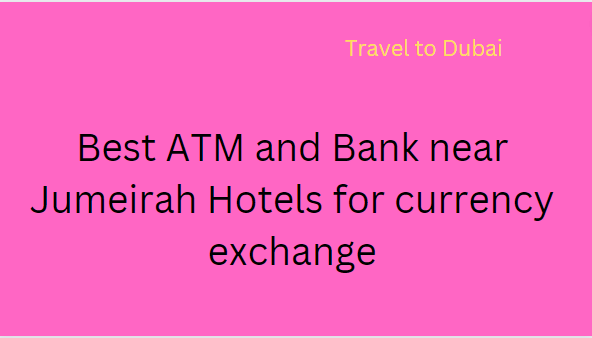 Best ATM and Bank near Jumeirah Hotels for currency exchange